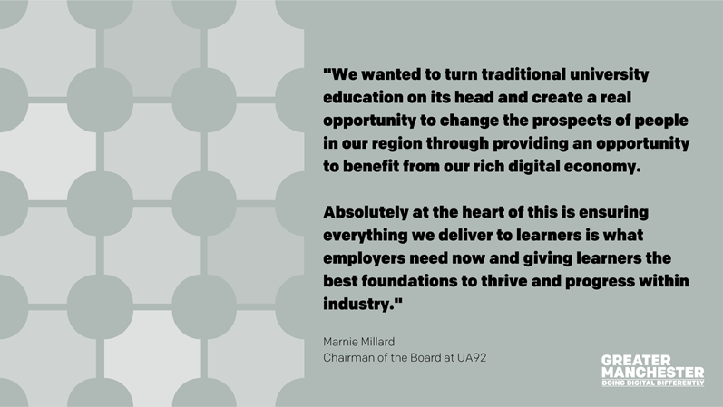 "We wanted to turn traditional university education on its head and create a real opportunity to change the prospects of people in our region through providing an opportunity to benefit from our rich digital economy.  Absolutely at the heart of this is ensuring everything we deliver to learners is what employers need now and giving learners the best foundations to thrive and progress within industry." Marnie Millard